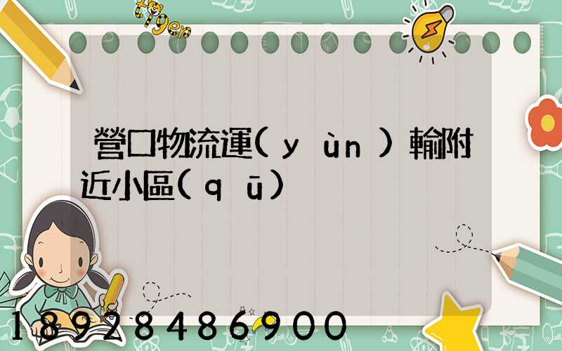 營口物流運(yùn)輸附近小區(qū)