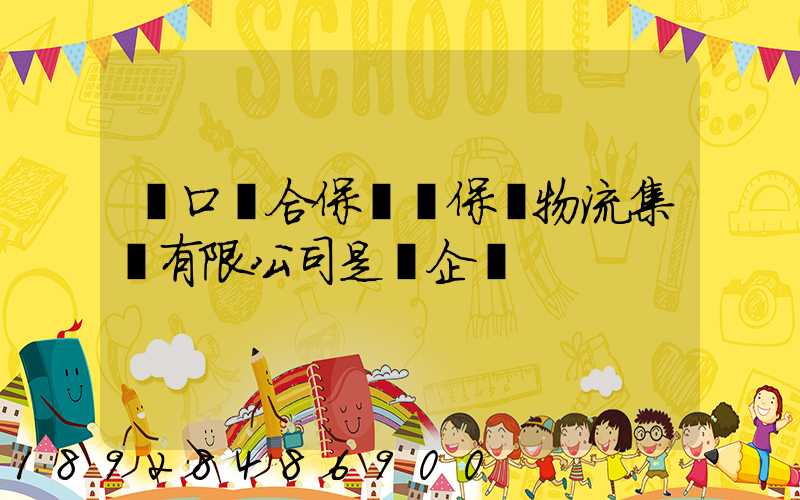 營口綜合保稅區保稅物流集團有限公司是國企嗎