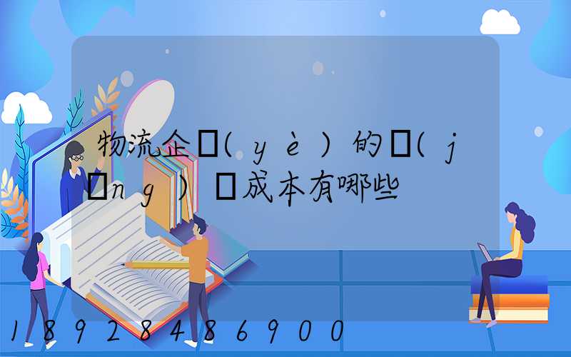 物流企業(yè)的經(jīng)營成本有哪些