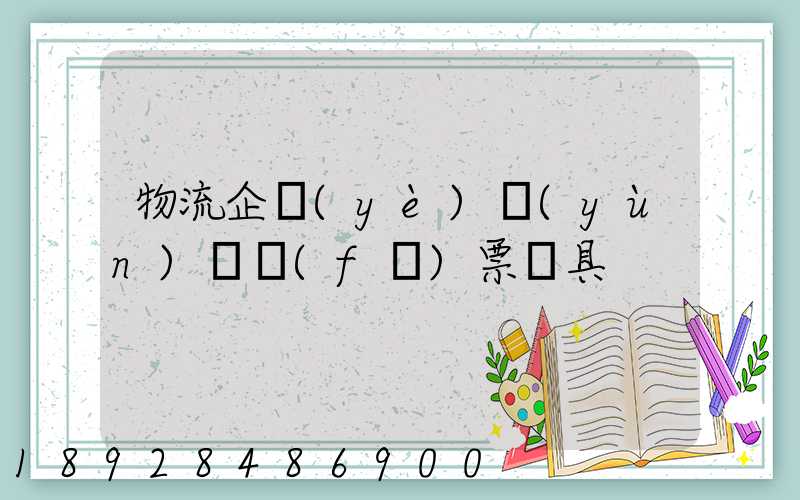 物流企業(yè)運(yùn)輸發(fā)票開具