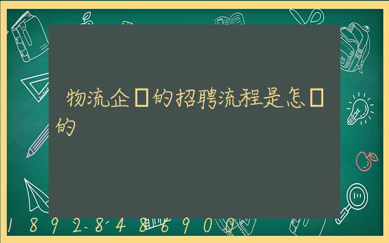物流企業的招聘流程是怎樣的