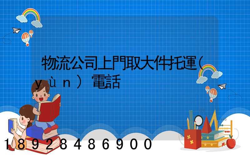 物流公司上門取大件托運(yùn)電話