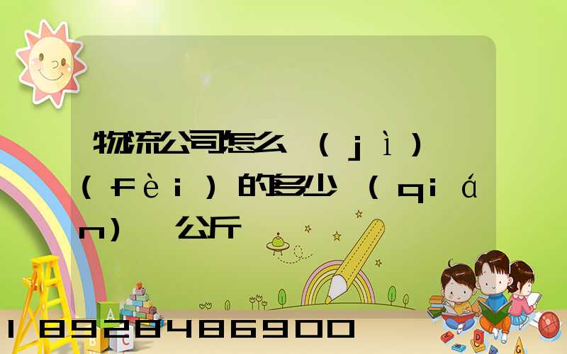 物流公司怎么計(jì)費(fèi)的多少錢(qián)一公斤