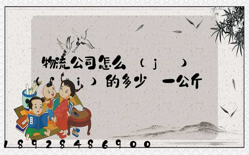 物流公司怎么計(jì)費(fèi)的多少錢一公斤