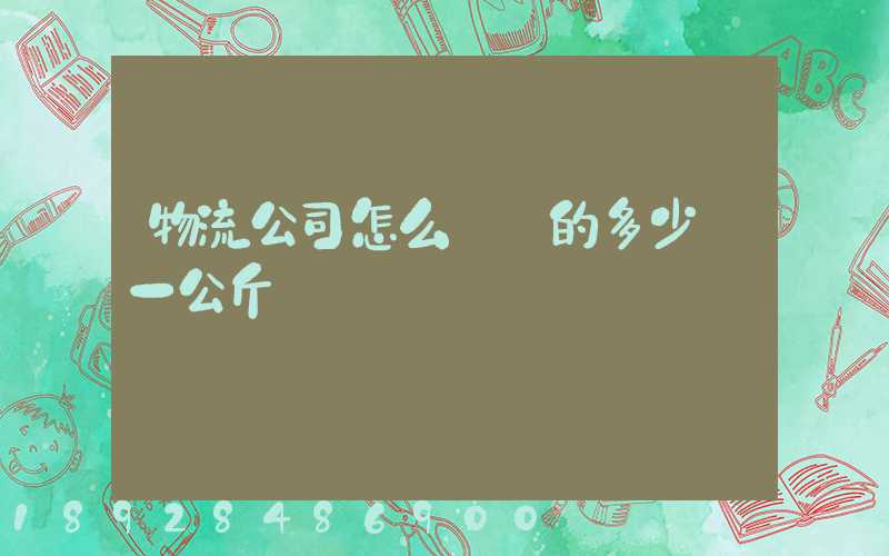 物流公司怎么計費的多少錢一公斤