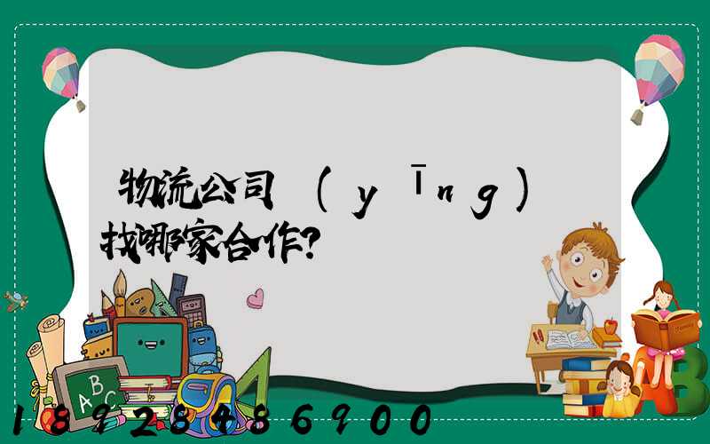 物流公司應(yīng)該找哪家合作？