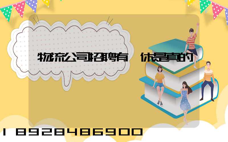 物流公司招聘有雙休是真的嗎