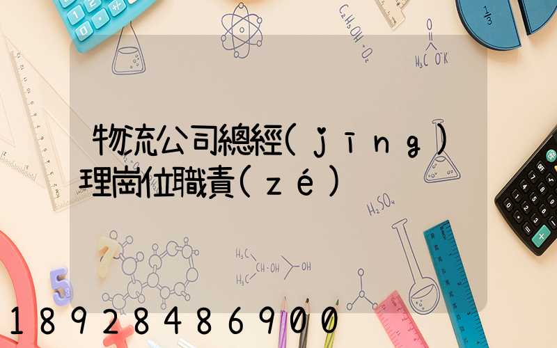 物流公司總經(jīng)理崗位職責(zé)