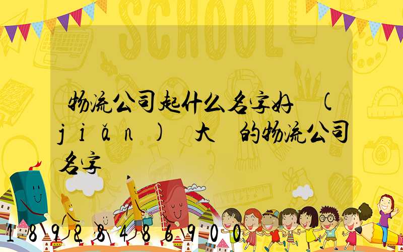 物流公司起什么名字好簡(jiǎn)單大氣的物流公司名字