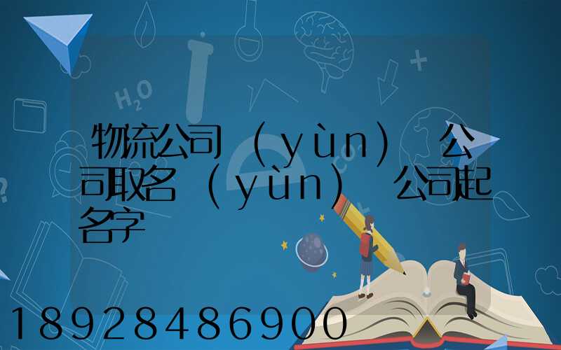 物流公司運(yùn)輸公司取名運(yùn)輸公司起名字
