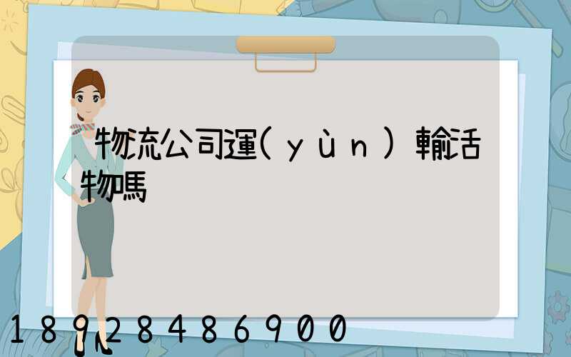 物流公司運(yùn)輸活物嗎