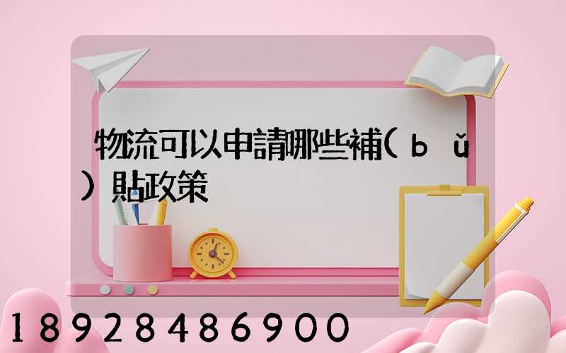 物流可以申請哪些補(bǔ)貼政策