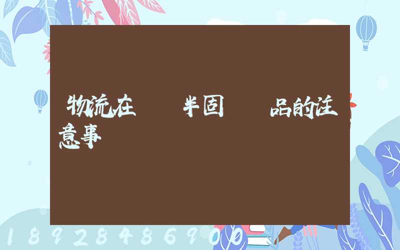 物流在運輸半固態產品的注意事項