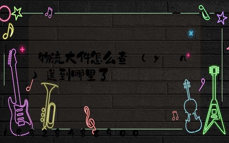 物流大件怎么查運(yùn)送到哪里了