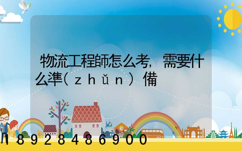物流工程師怎么考,需要什么準(zhǔn)備