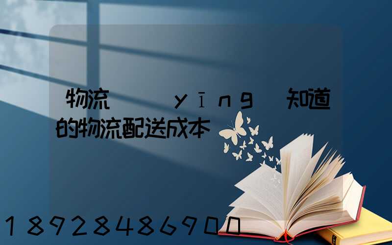 物流師應(yīng)知道的物流配送成本
