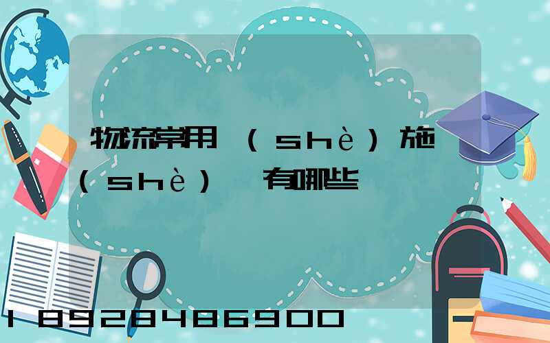 物流常用設(shè)施設(shè)備有哪些