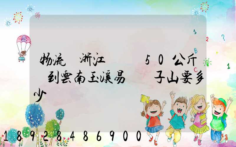 物流從浙江義烏發50公斤貨到云南玉溪易門獅子山要多少錢