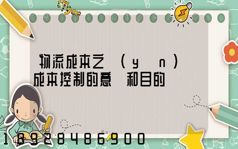 物流成本之運(yùn)輸成本控制的意義和目的