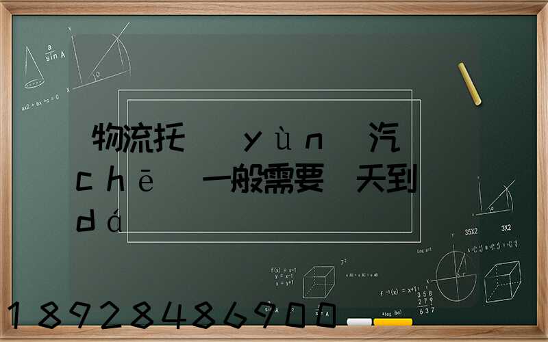 物流托運(yùn)汽車(chē)一般需要幾天到達(dá)