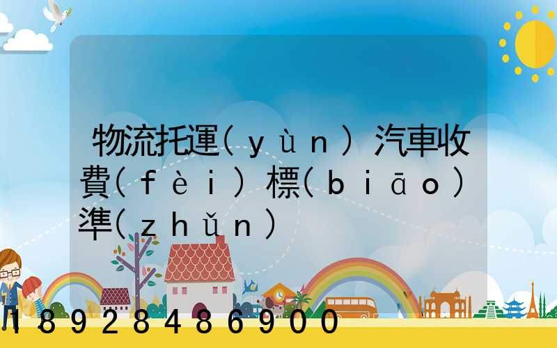 物流托運(yùn)汽車收費(fèi)標(biāo)準(zhǔn)