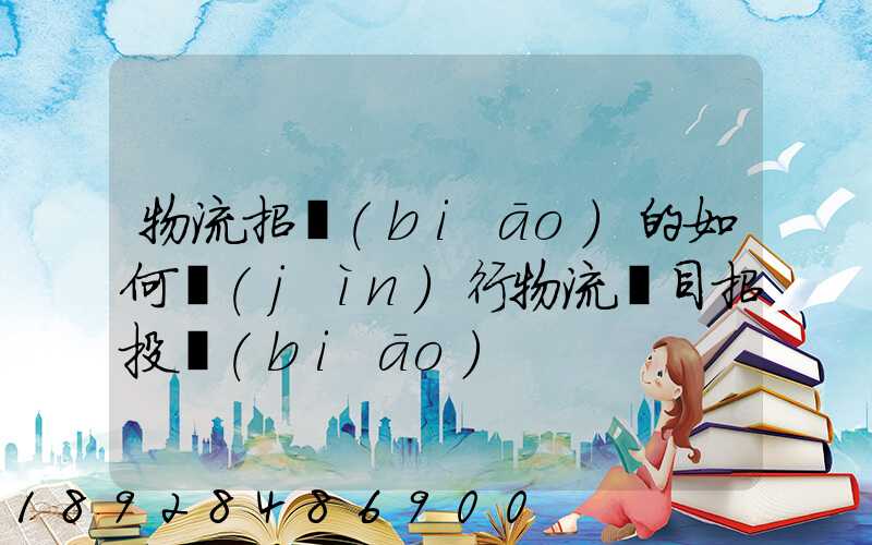 物流招標(biāo)的如何進(jìn)行物流項目招投標(biāo)