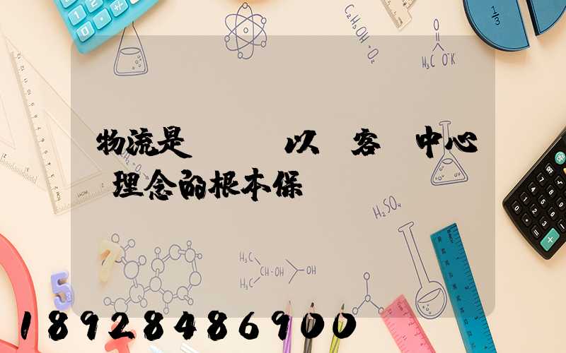 物流是實現“以顧客為中心”理念的根本保證。這句話對嗎