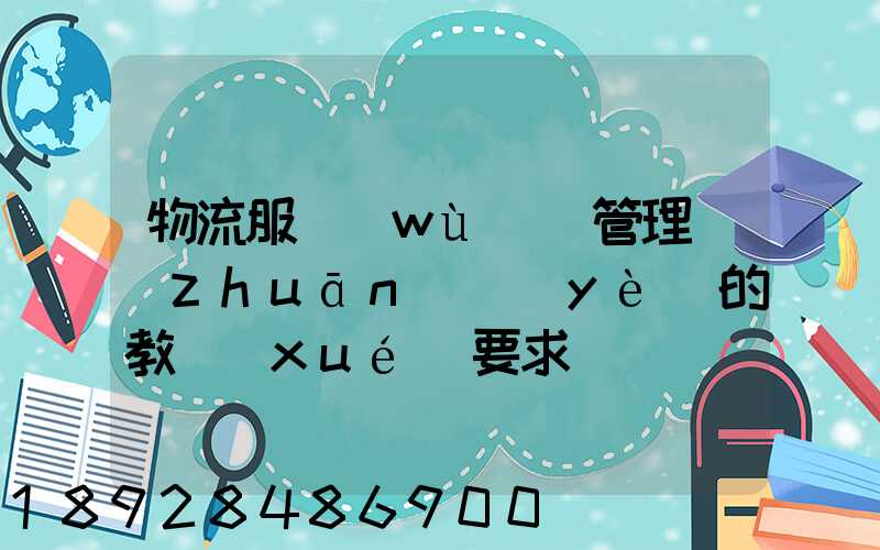 物流服務(wù)與管理專(zhuān)業(yè)的教學(xué)要求