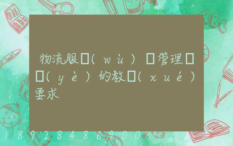 物流服務(wù)與管理專業(yè)的教學(xué)要求
