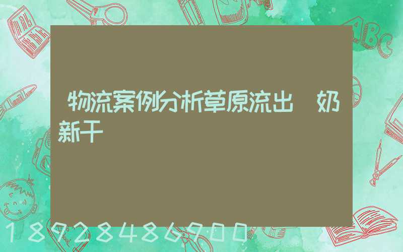物流案例分析草原流出鮮奶新干線