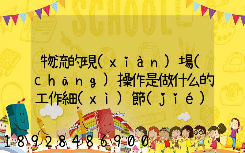物流的現(xiàn)場(chǎng)操作是做什么的工作細(xì)節(jié)又是怎樣的