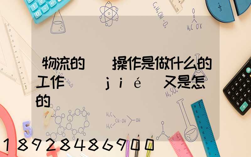 物流的現場操作是做什么的工作細節(jié)又是怎樣的