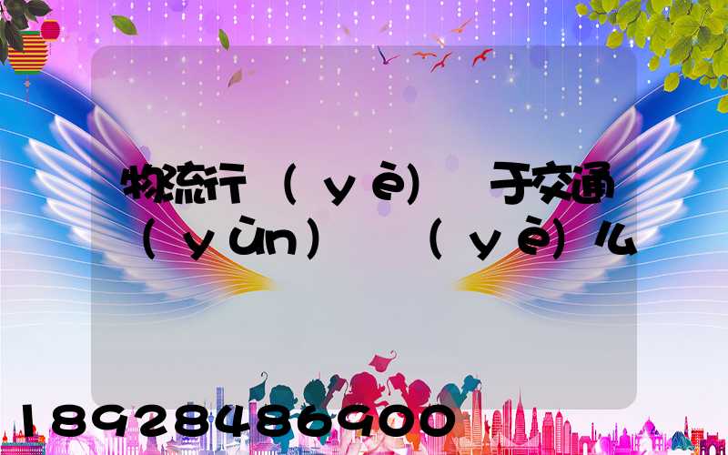 物流行業(yè)屬于交通運(yùn)輸業(yè)么