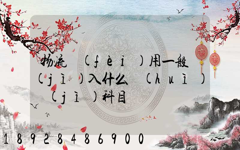 物流費(fèi)用一般計(jì)入什么會(huì)計(jì)科目