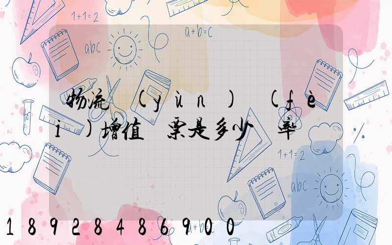 物流運(yùn)費(fèi)增值稅票是多少稅率