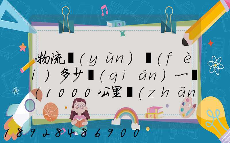 物流運(yùn)費(fèi)多少錢(qián)一噸(1000公里長(zhǎng)途貨運(yùn)多少錢(qián))