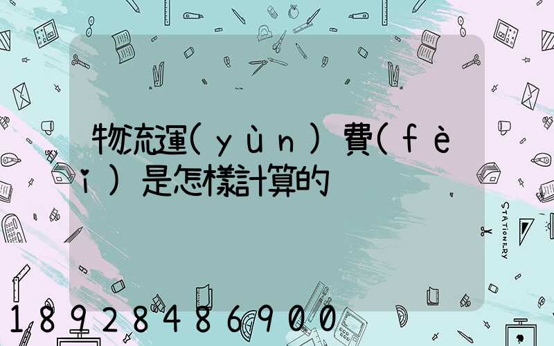 物流運(yùn)費(fèi)是怎樣計算的