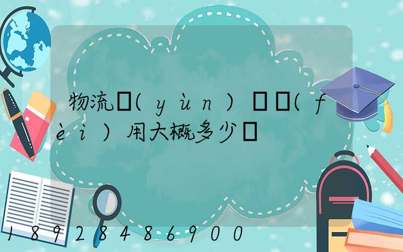 物流運(yùn)車費(fèi)用大概多少錢