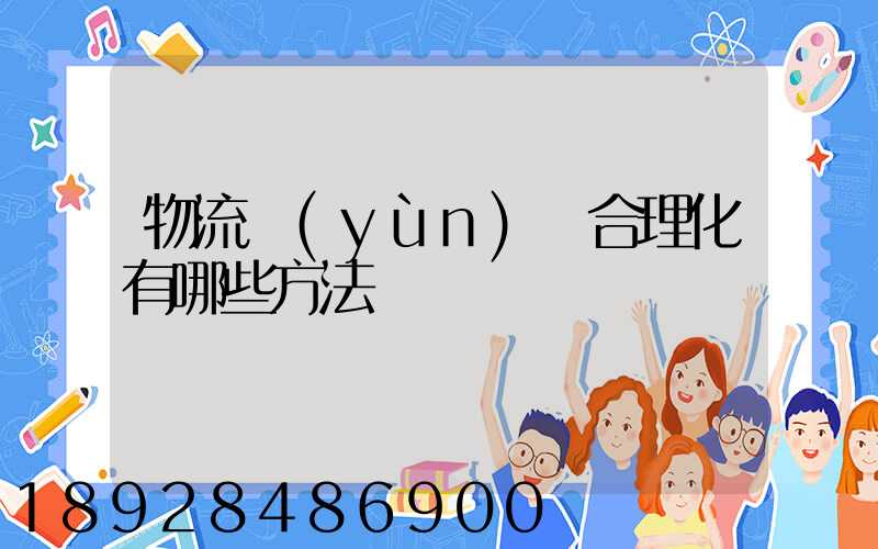 物流運(yùn)輸合理化有哪些方法