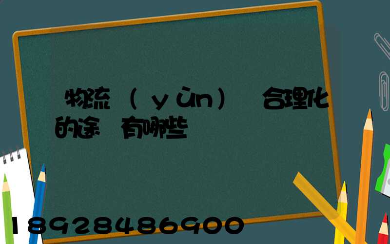 物流運(yùn)輸合理化的途徑有哪些