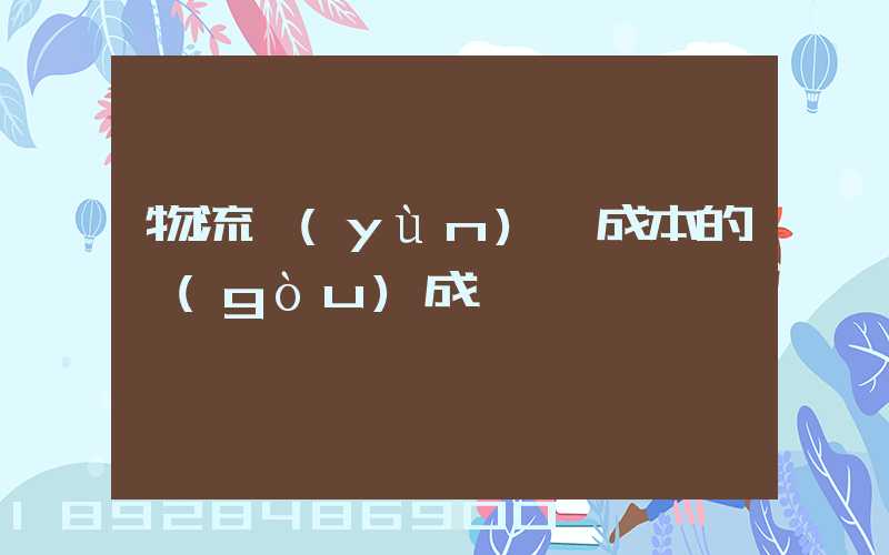 物流運(yùn)輸成本的構(gòu)成