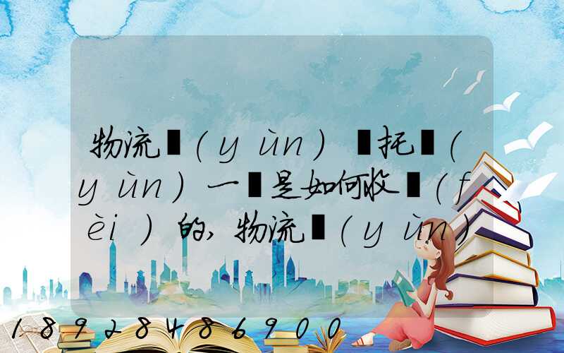 物流運(yùn)輸托運(yùn)一噸是如何收費(fèi)的,物流運(yùn)輸托運(yùn)價(jià)格