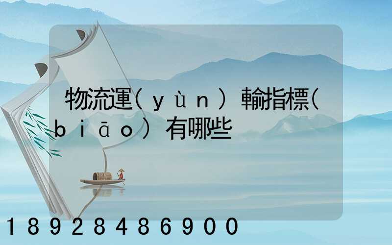 物流運(yùn)輸指標(biāo)有哪些