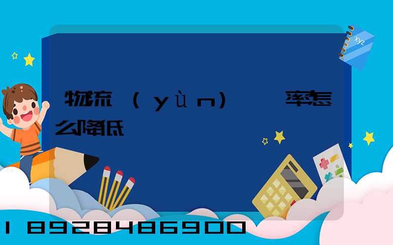 物流運(yùn)輸稅率怎么降低
