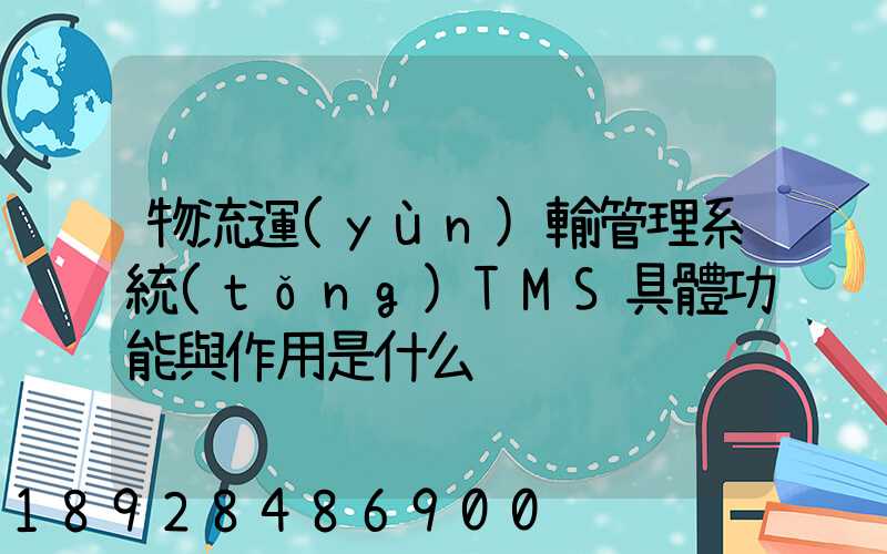 物流運(yùn)輸管理系統(tǒng)TMS具體功能與作用是什么