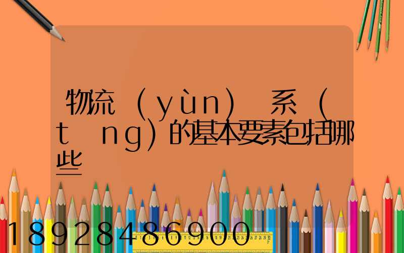 物流運(yùn)輸系統(tǒng)的基本要素包括哪些