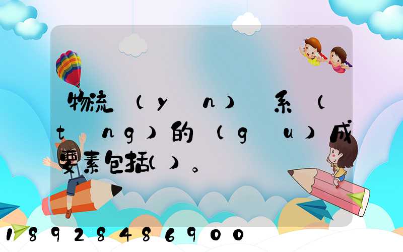 物流運(yùn)輸系統(tǒng)的構(gòu)成要素包括()。