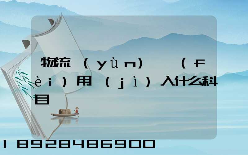 物流運(yùn)輸費(fèi)用計(jì)入什么科目