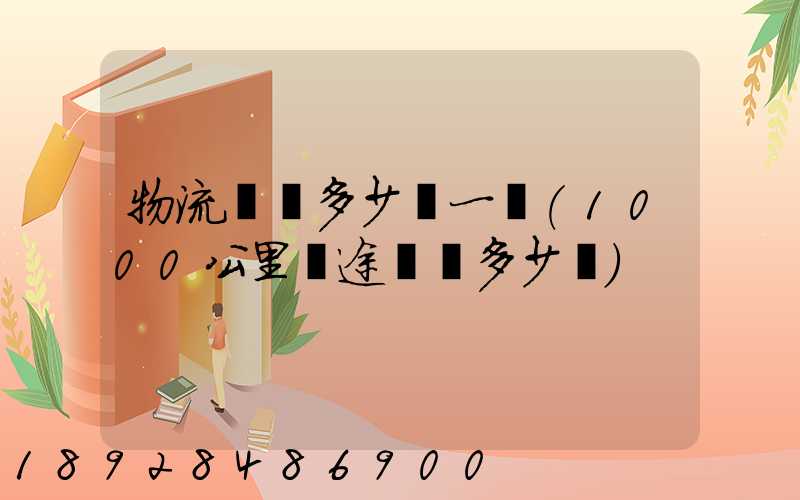 物流運費多少錢一噸(1000公里長途貨運多少錢)