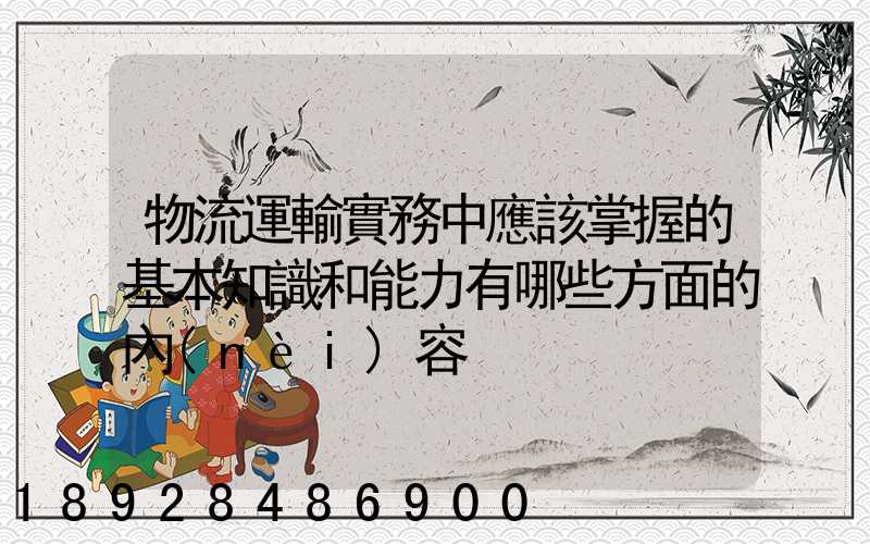 物流運輸實務中應該掌握的基本知識和能力有哪些方面的內(nèi)容